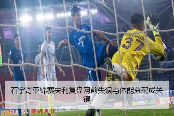 石宇奇亚锦赛失利复盘网前失误与体能分配成关键