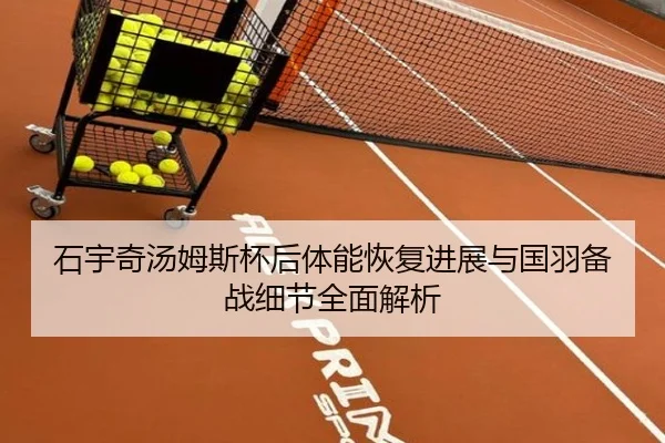 石宇奇汤姆斯杯后体能恢复进展与国羽备战细节全面解析