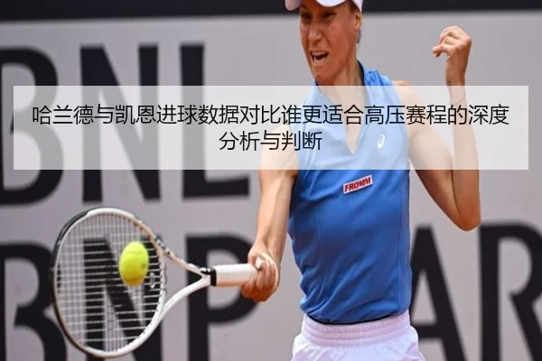 哈兰德与凯恩进球数据对比谁更适合高压赛程的深度分析与判断
